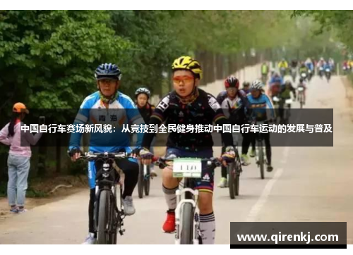 中国自行车赛场新风貌：从竞技到全民健身推动中国自行车运动的发展与普及