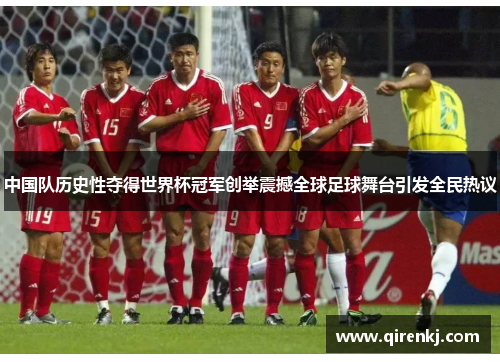 中国队历史性夺得世界杯冠军创举震撼全球足球舞台引发全民热议