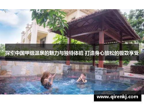 探索中国甲级温泉的魅力与独特体验 打造身心放松的极致享受