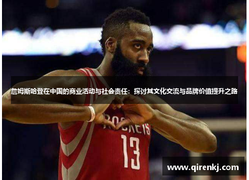 詹姆斯哈登在中国的商业活动与社会责任：探讨其文化交流与品牌价值提升之路