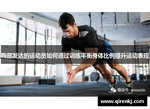 胸部发达的运动员如何通过训练平衡身体比例提升运动表现